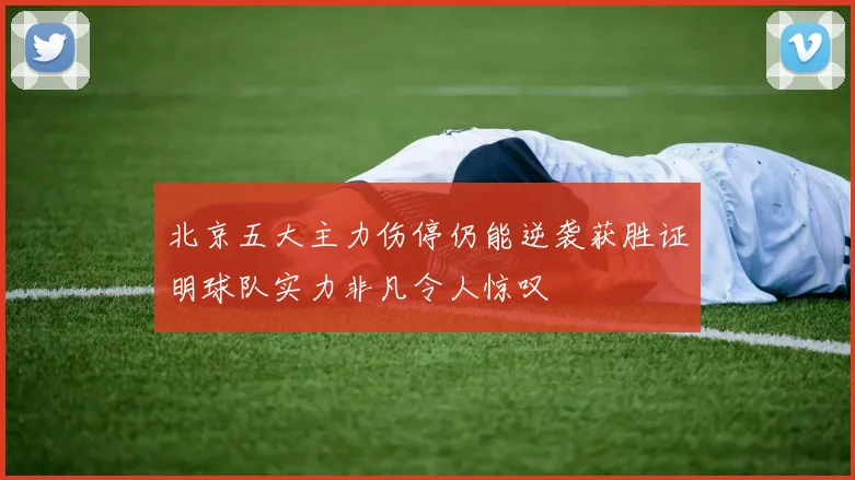 北京五大主力伤停仍能逆袭获胜证明球队实力非凡令人惊叹