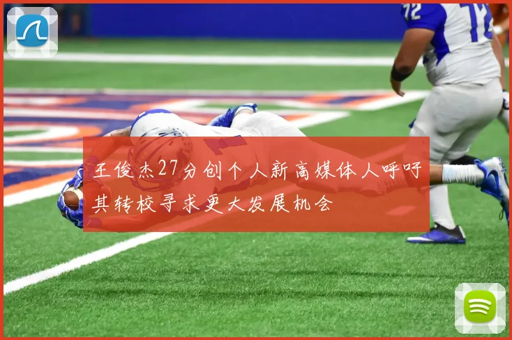 王俊杰27分创个人新高媒体人呼吁其转校寻求更大发展机会