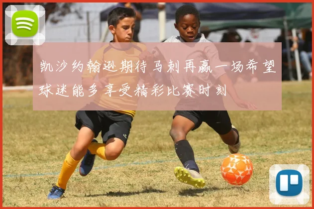 凯沙约翰逊期待马刺再赢一场希望球迷能多享受精彩比赛时刻