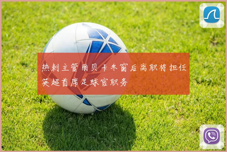 热刺主管丽贝卡冬窗后离职将担任英超首席足球官职务
