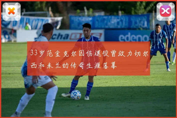 33岁范金克尔因伤退役曾效力切尔西和米兰的传奇生涯落幕