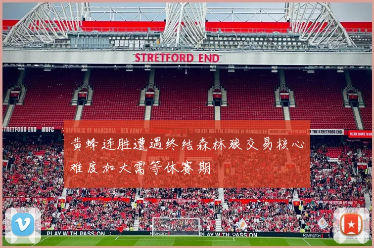 黄蜂连胜遭遇终结森林狼交易核心难度加大需等休赛期