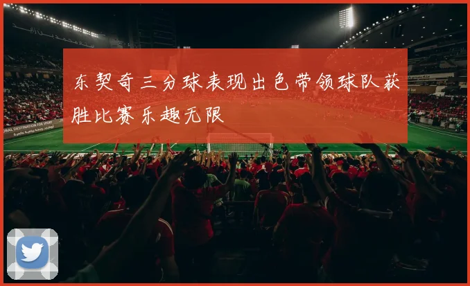 东契奇三分球表现出色带领球队获胜比赛乐趣无限