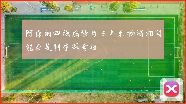 阿森纳四线成绩与去年利物浦相同能否复制夺冠奇迹