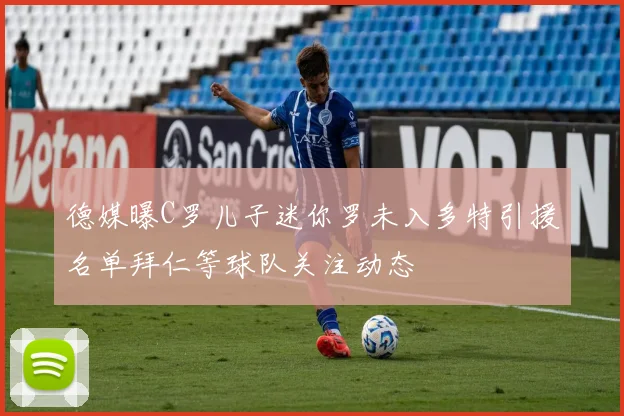 德媒曝C罗儿子迷你罗未入多特引援名单拜仁等球队关注动态